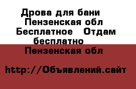Дрова для бани. - Пензенская обл. Бесплатное » Отдам бесплатно   . Пензенская обл.